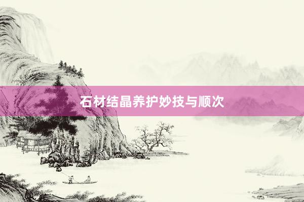 石材结晶养护妙技与顺次