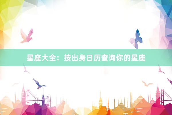 星座大全：按出身日历查询你的星座